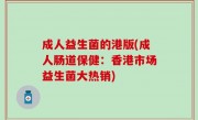 成人益生菌的港版(成人肠道保健：香港市场益生菌大热销)
