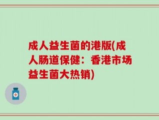 成人益生菌的港版(成人肠道保健：香港市场益生菌大热销)