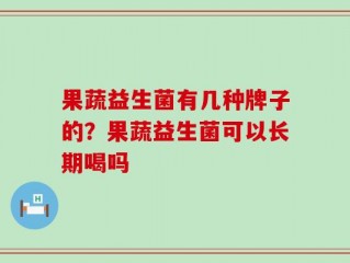 果蔬益生菌有几种牌子的？果蔬益生菌可以长期喝吗