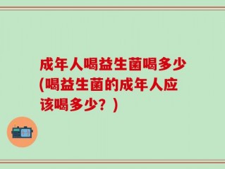 成年人喝益生菌喝多少(喝益生菌的成年人应该喝多少？)