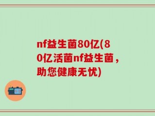 nf益生菌80亿(80亿活菌nf益生菌，助您健康无忧)