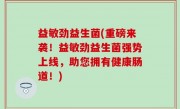 益敏劲益生菌(重磅来袭！益敏劲益生菌强势上线，助您拥有健康肠道！)