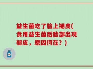 益生菌吃了脸上褪皮(食用益生菌后脸部出现褪皮，原因何在？)