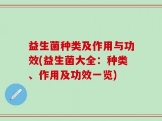 益生菌种类及作用与功效(益生菌大全：种类、作用及功效一览)