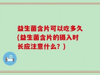益生菌含片可以吃多久(益生菌含片的摄入时长应注意什么？)