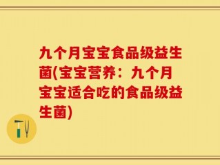 九个月宝宝食品级益生菌(宝宝营养：九个月宝宝适合吃的食品级益生菌)