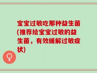 宝宝过敏吃那种益生菌(推荐给宝宝过敏的益生菌，有效缓解过敏症状)