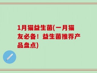 1月猫益生菌(一月猫友必备！益生菌推荐产品盘点)