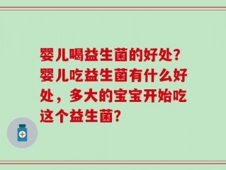 婴儿喝益生菌的好处？婴儿吃益生菌有什么好处，多大的宝宝开始吃这个益生菌？