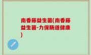 南香藤益生菌(南香藤益生菌-力保肠道健康)