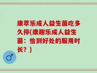康萃乐成人益生菌吃多久停(康趣乐成人益生菌：恰到好处的服用时长？)