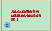 怎么吃益生菌去黄疸(益生菌怎么吃能缓解黄疸？)