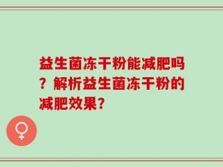 益生菌冻干粉能减肥吗？解析益生菌冻干粉的减肥效果？