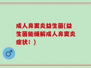 成人鼻窦炎益生菌(益生菌能缓解成人鼻窦炎症状！)
