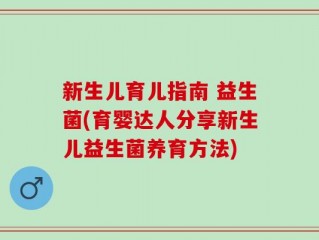 新生儿育儿指南 益生菌(育婴达人分享新生儿益生菌养育方法)