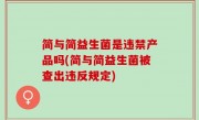 简与简益生菌是违禁产品吗(简与简益生菌被查出违反规定)