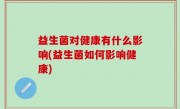 益生菌对健康有什么影响(益生菌如何影响健康)