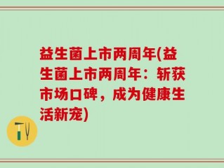 益生菌上市两周年(益生菌上市两周年：斩获市场口碑，成为健康生活新宠)