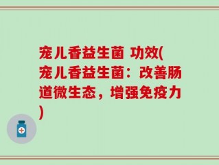 宠儿香益生菌 功效(宠儿香益生菌：改善肠道微生态，增强免疫力)