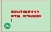 柔婷益生菌(柔婷推出益生菌，助力肠道健康)