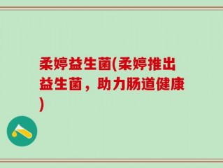 柔婷益生菌(柔婷推出益生菌，助力肠道健康)