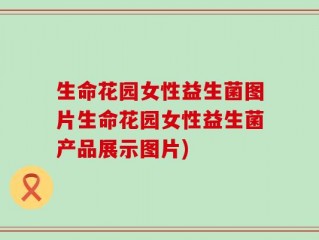 生命花园女性益生菌图片生命花园女性益生菌产品展示图片)