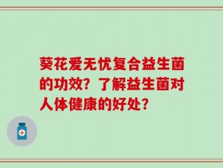 葵花爱无忧复合益生菌的功效？了解益生菌对人体健康的好处？