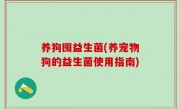 养狗囤益生菌(养宠物狗的益生菌使用指南)