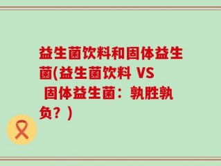 益生菌饮料和固体益生菌(益生菌饮料 VS 固体益生菌：孰胜孰负？)