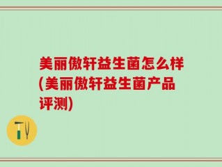 美丽傲轩益生菌怎么样(美丽傲轩益生菌产品评测)