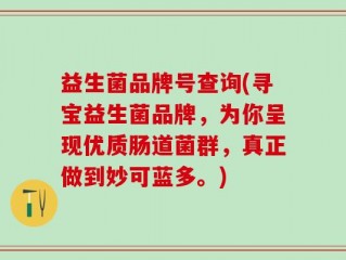 益生菌品牌号查询(寻宝益生菌品牌，为你呈现优质肠道菌群，真正做到妙可蓝多。)
