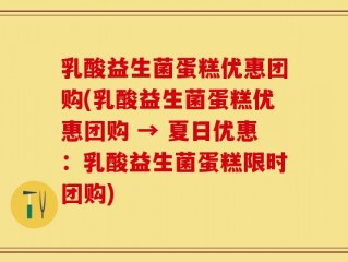 乳酸益生菌蛋糕优惠团购(乳酸益生菌蛋糕优惠团购 → 夏日优惠：乳酸益生菌蛋糕限时团购)