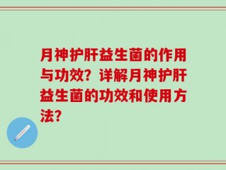 月神护肝益生菌的作用与功效？详解月神护肝益生菌的功效和使用方法？