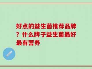 好点的益生菌推荐品牌？什么牌子益生菌最好最有营养