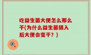 吃益生菌大便怎么那么干(为什么益生菌摄入后大便会变干？)