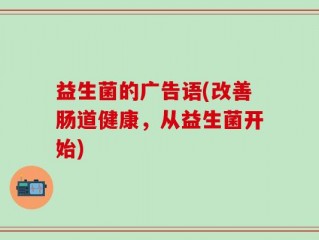 益生菌的广告语(改善肠道健康，从益生菌开始)