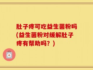 肚子疼可吃益生菌粉吗(益生菌粉对缓解肚子疼有帮助吗？)
