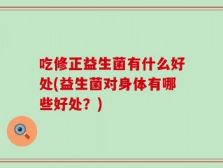 吃修正益生菌有什么好处(益生菌对身体有哪些好处？)