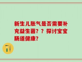 新生儿胀气是否需要补充益生菌？？探讨宝宝肠道健康？