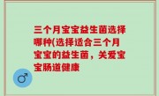 三个月宝宝益生菌选择哪种(选择适合三个月宝宝的益生菌，关爱宝宝肠道健康