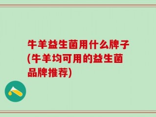 牛羊益生菌用什么牌子(牛羊均可用的益生菌品牌推荐)