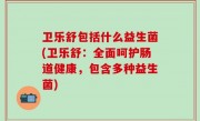 卫乐舒包括什么益生菌(卫乐舒：全面呵护肠道健康，包含多种益生菌)