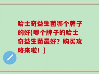 哈士奇益生菌哪个牌子的好(哪个牌子的哈士奇益生菌最好？购买攻略来啦！)