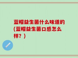 蓝帽益生菌什么味道的(蓝帽益生菌口感怎么样？)