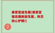 康恩堂益生菌(康恩堂推出最新益生菌，助您放心护肠!)