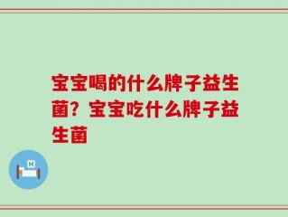 宝宝喝的什么牌子益生菌？宝宝吃什么牌子益生菌