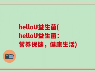 helloU益生菌(helloU益生菌：营养保健，健康生活)