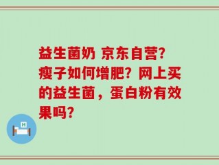 益生菌奶 京东自营？瘦子如何增肥？网上买的益生菌，蛋白粉有效果吗？
