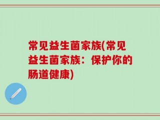 常见益生菌家族(常见益生菌家族：保护你的肠道健康)
