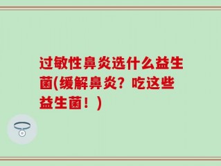 过敏性鼻炎选什么益生菌(缓解鼻炎？吃这些益生菌！)